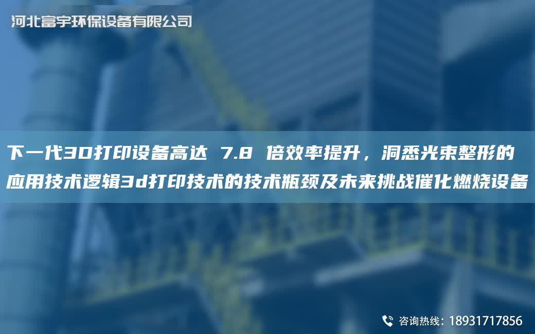 下一代3D打印設(shè)備高達(dá) 7.8 倍效率提升，洞悉光束整形的應(yīng)用技術(shù)邏輯3d打印技術(shù)的技術(shù)瓶頸及未來(lái)挑戰(zhàn)催化燃燒設(shè)備