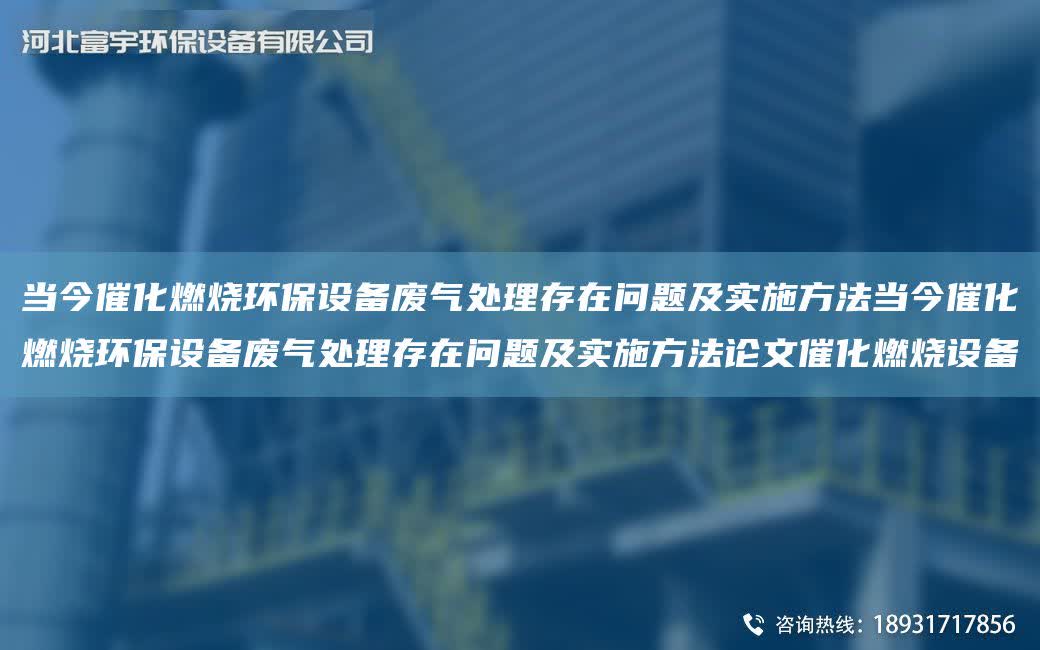 當今催化燃燒環保設備廢氣處理存在問題及實施方法當今催化燃燒環保設備廢氣處理存在問題及實施方法論文催化燃燒設備