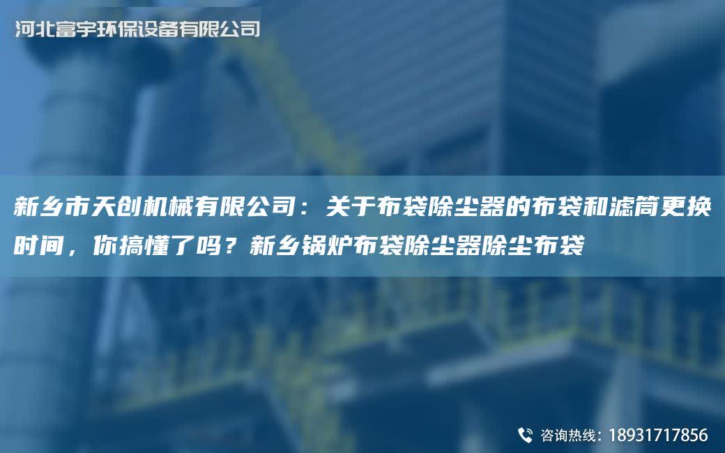 新鄉(xiāng)市天創(chuàng)機(jī)械有限公司：關(guān)于布袋除塵器的布袋和濾筒更換時(shí)間，你搞懂了嗎？新鄉(xiāng)鍋爐布袋除塵器除塵布袋