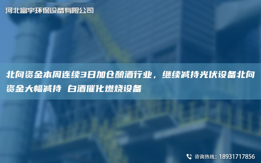 北向資金本周連續3日加倉釀酒行業，繼續減持光伏設備北向資金大幅減持 白酒催化燃燒設備