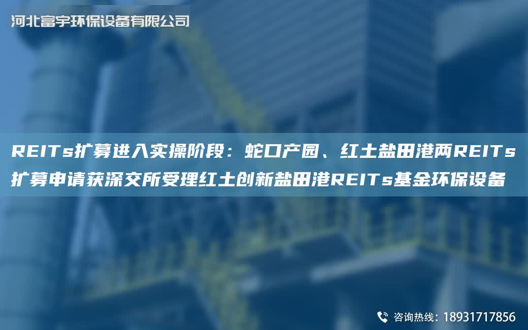 REITs擴募進入實操階段：蛇口產園、紅土鹽田港兩REITs擴募申請獲深交所受理紅土創新鹽田港REITs基金環保設備