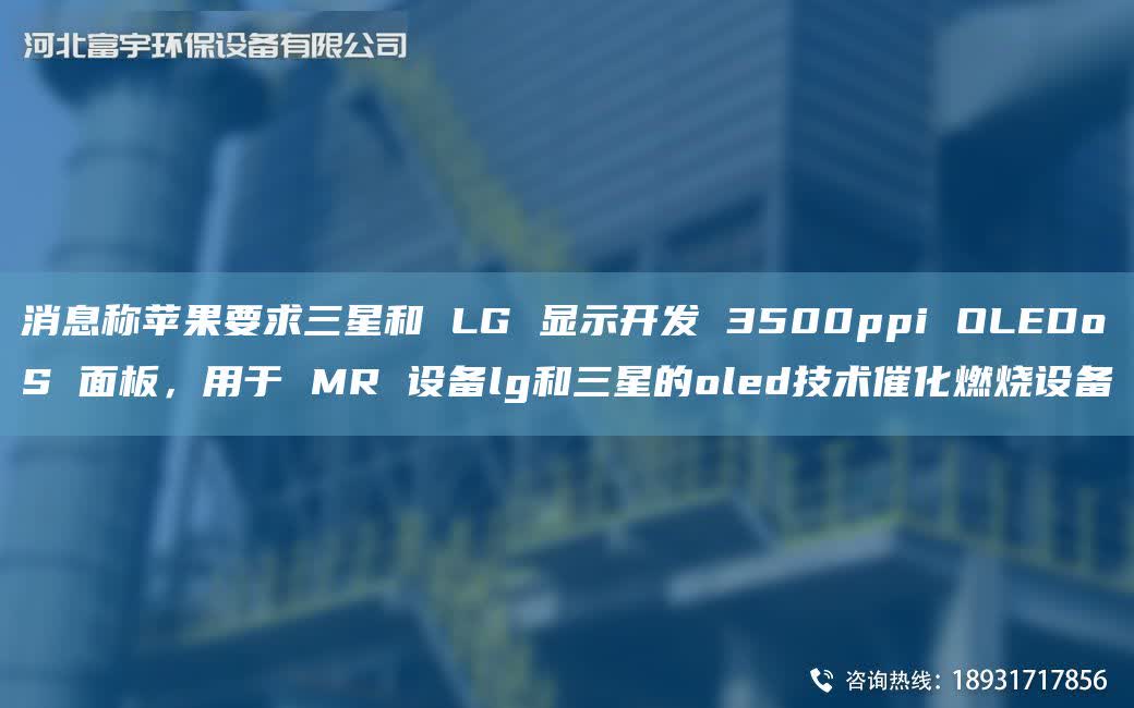 消息稱蘋果要求三星和 LG 顯示KF 3500ppi OLEDoS 面板，用于 MR 設備lg和三星的oled技術催化燃燒設備