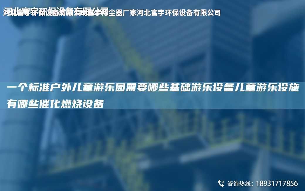 一個標準戶外兒童游樂園需要哪些基礎(chǔ)游樂設備兒童游樂設施有哪些催化燃燒設備