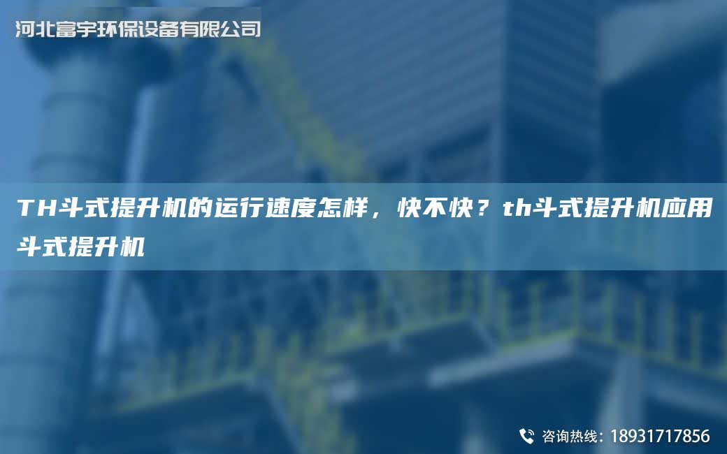 TH斗式提升機的運行速度怎樣，快不快？th斗式提升機應用斗式提升機