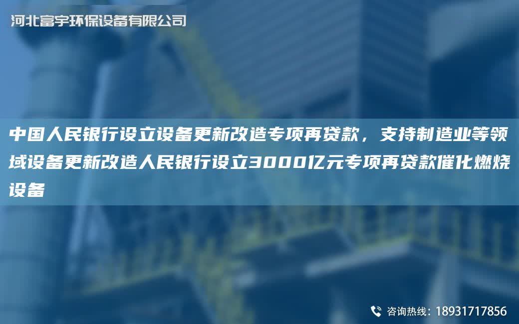 中G人民銀行設立設備更新改造專項再貸款，支持制造業(yè)等領域設備更新改造人民銀行設立3000億元專項再貸款催化燃燒設備