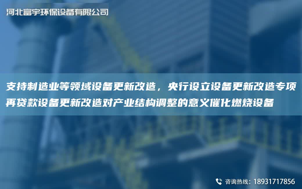 支持制造業(yè)等領域設備更新改造，央行設立設備更新改造專項再貸款設備更新改造對產(chǎn)業(yè)結構調(diào)整的意義催化燃燒設備
