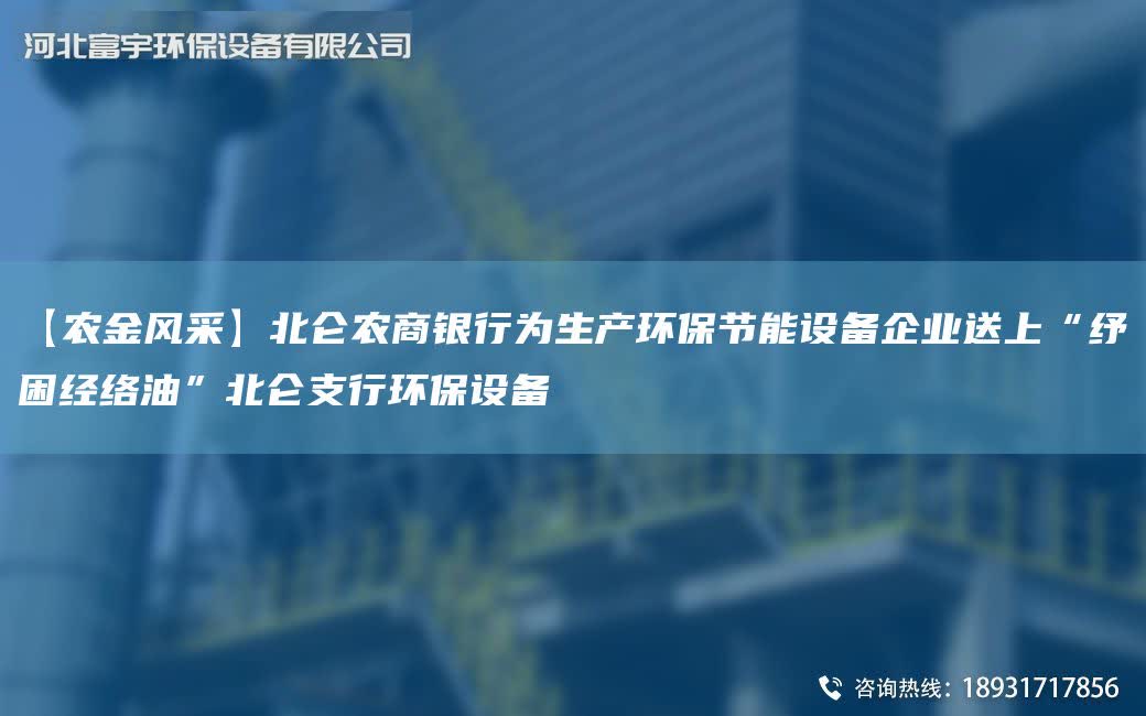 【農(nóng)金風(fēng)采】北侖農(nóng)商銀行為生產(chǎn)環(huán)保節(jié)能設(shè)備企業(yè)送上“紓困經(jīng)絡(luò)油”北侖支行環(huán)保設(shè)備