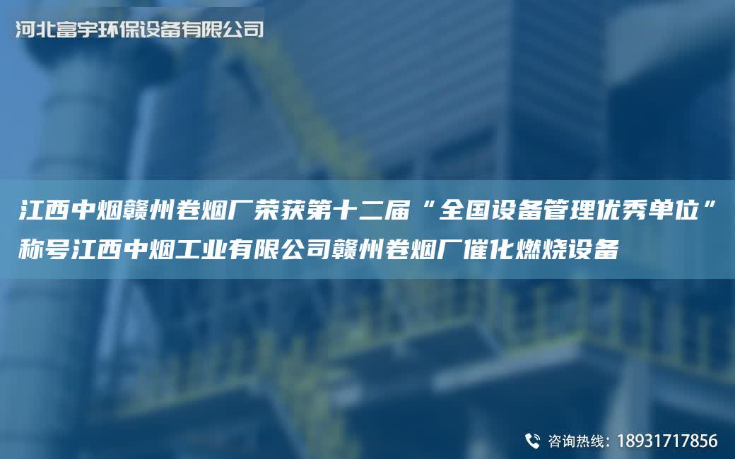 江西中煙贛州卷煙廠榮獲第十二屆“全G設備管理優秀單位”稱號江西中煙工業有限公司贛州卷煙廠催化燃燒設備