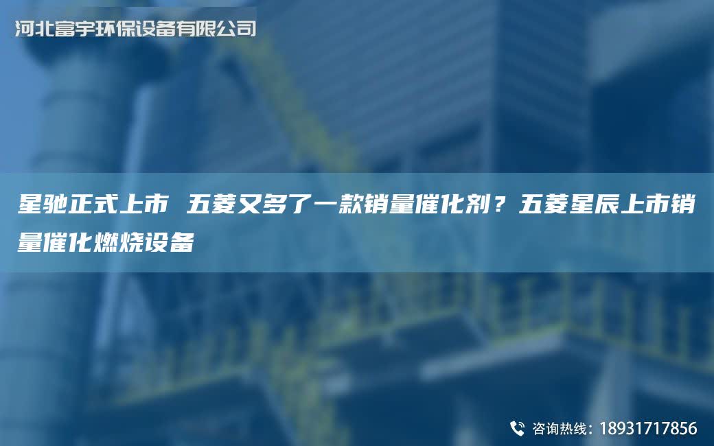 星馳正式上市 五菱又多了一款銷量催化劑？五菱星辰上市銷量催化燃燒設備
