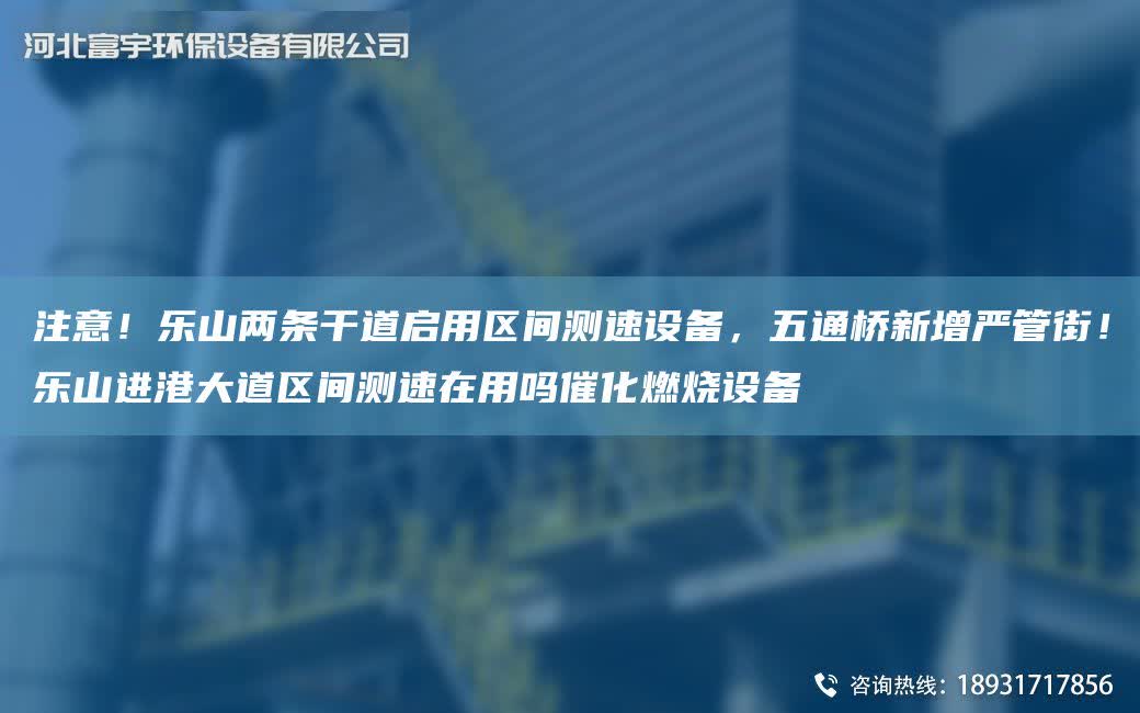 注意！樂山兩條干道啟用區(qū)間測速設(shè)備，五通橋新增嚴(yán)管街！樂山進(jìn)港大道區(qū)間測速在用嗎催化燃燒設(shè)備
