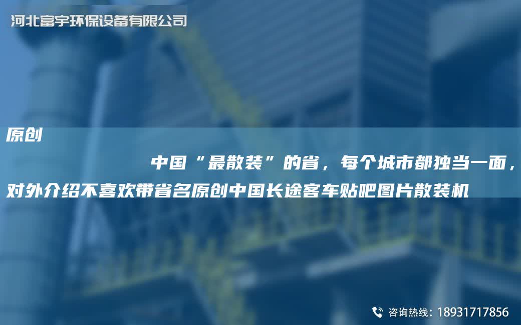 原創(chuàng)
            中G“Z散裝”的省，每個城市都D當一面，對外介紹不喜歡帶省M原創(chuàng)中G長途客車貼吧圖片散裝機
