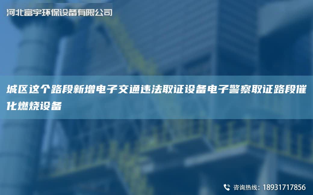 城區這個路段新增電子交通違法取證設備電子警察取證路段催化燃燒設備