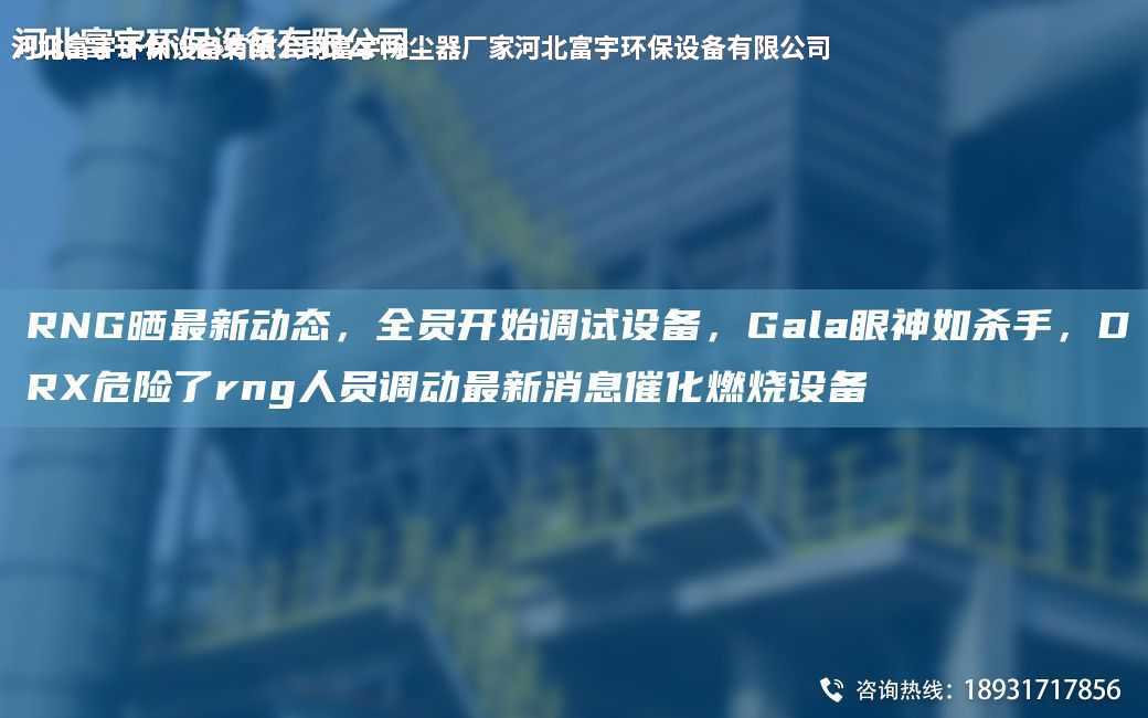 RNG曬Z新動態，全員開始調試設備，Gala眼神如殺手，DRX危險了rng人員調動Z新消息催化燃燒設備