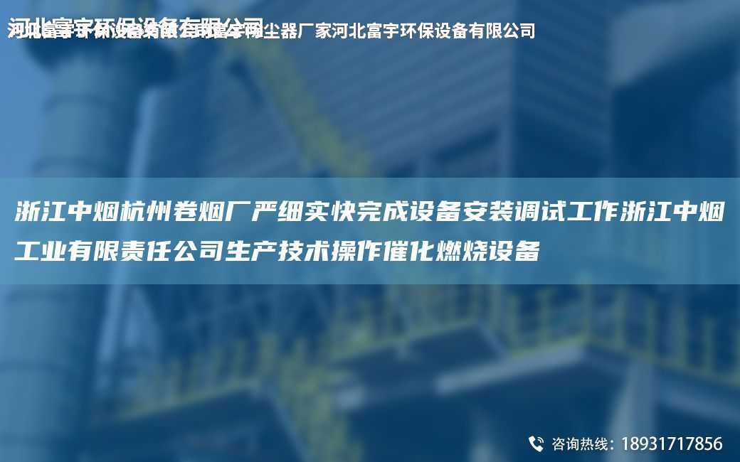 浙江中煙杭州卷煙廠嚴細實快完成設備安裝調試工作浙江中煙工業有限責任公司生產技術操作催化燃燒設備