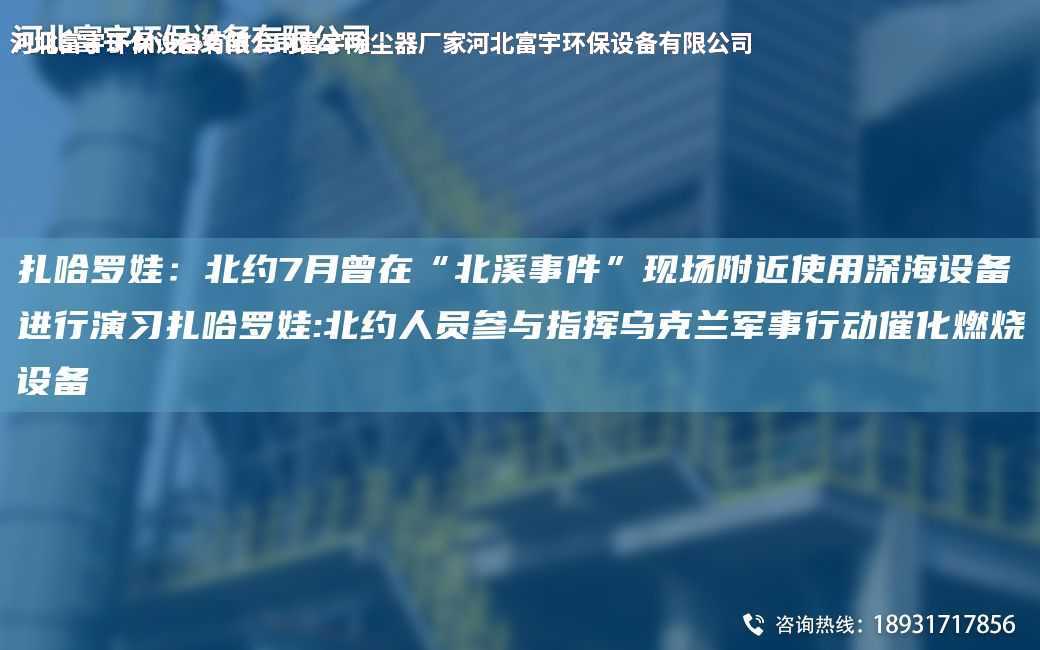 扎哈羅娃：北約7月曾在“北溪事件”現(xiàn)場(chǎng)附近使用深海設(shè)備進(jìn)行演習(xí)扎哈羅娃:北約人員參與指揮烏克蘭軍事行動(dòng)催化燃燒設(shè)備