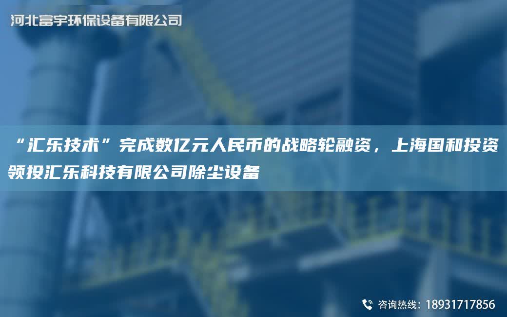 “匯樂技術”完成數億元人民幣的戰略輪融資，SHG和投資領投匯樂科技有限公司除塵設備