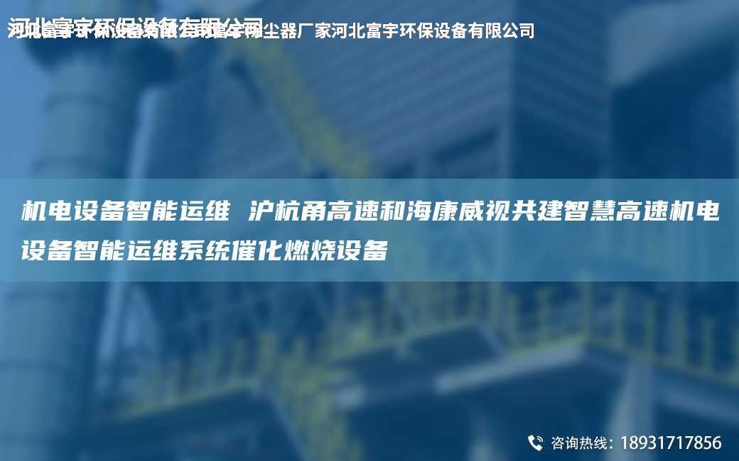 機電設備智能運維 滬杭甬高速和海康威視共建智慧高速機電設備智能運維系統催化燃燒設備
