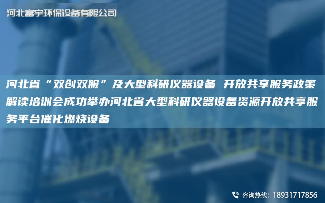 河北省“雙創雙服”及大型科研儀器設備 開放共享服務政策解讀培訓會成功舉辦河北省大型科研儀器設備資源開放共享服務平TA-I催化燃燒設備
