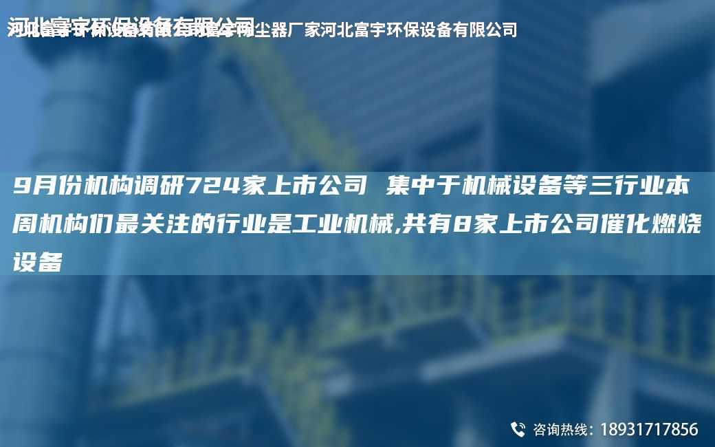 9月份機構(gòu)調(diào)研724家上市公司 集中于機械設(shè)備等三行業(yè)本周機構(gòu)們Z關(guān)注的行業(yè)是工業(yè)機械,共有8家上市公司催化燃燒設(shè)備