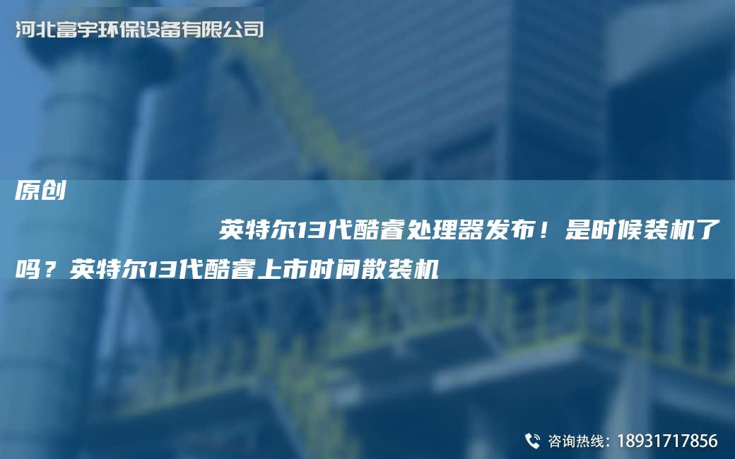 原創
            英特爾13代酷睿處理器發布！是時候裝機了嗎？英特爾13代酷睿上市時間散裝機