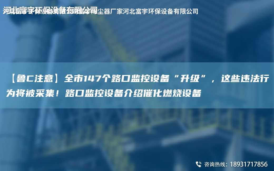 【魯C注意】全市147個(gè)路口監(jiān)控設(shè)備“升級(jí)”，這些違法行為將被采集！路口監(jiān)控設(shè)備介紹催化燃燒設(shè)備