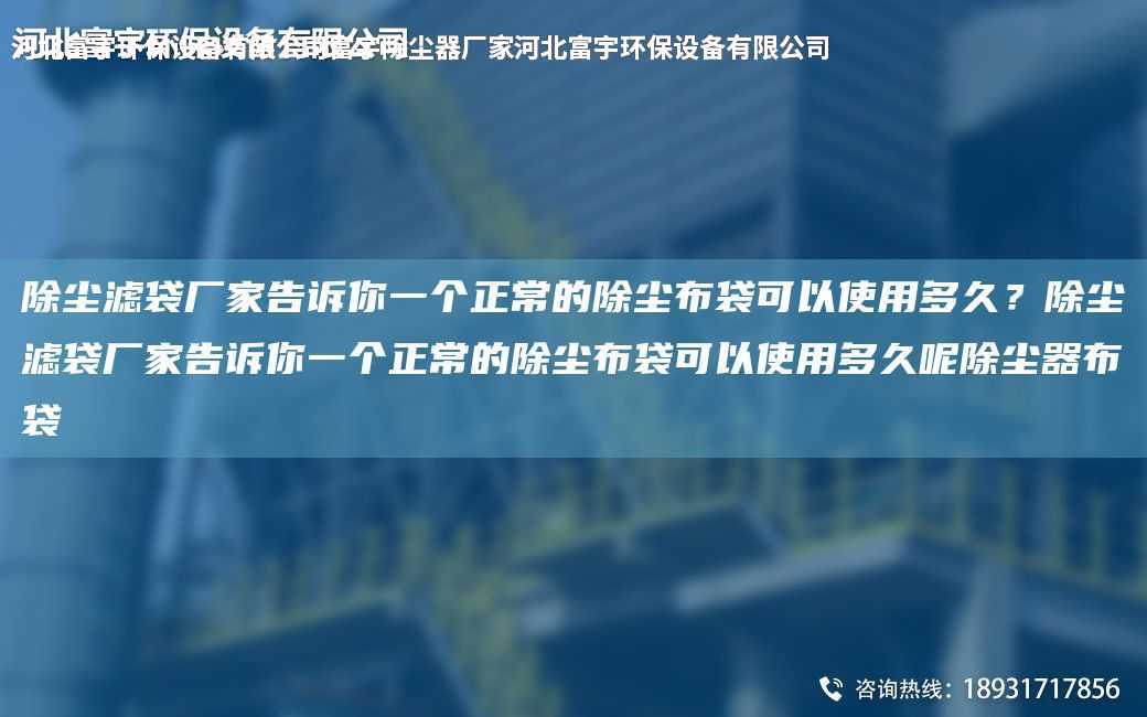 除塵濾袋廠家告訴你一個(gè)正常的除塵布袋可以使用多久？除塵濾袋廠家告訴你一個(gè)正常的除塵布袋可以使用多久呢除塵器布袋