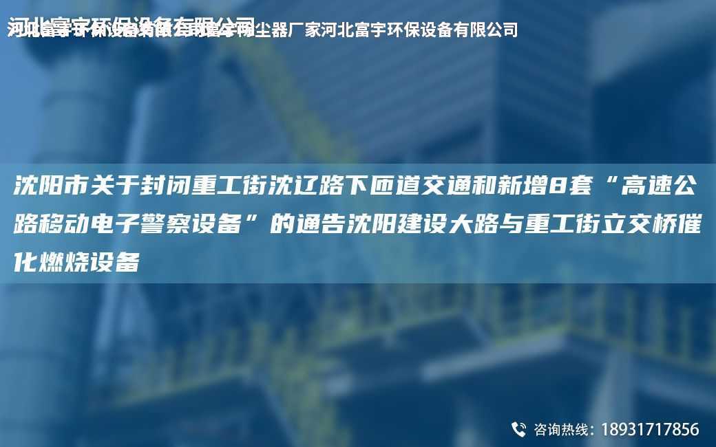 沈陽市關(guān)于封閉重工街沈遼路下匝道交通和新增8TA-O“高速公路移動(dòng)電子警察設(shè)備”的通告沈陽建設(shè)大路與重工街立交橋催化燃燒設(shè)備