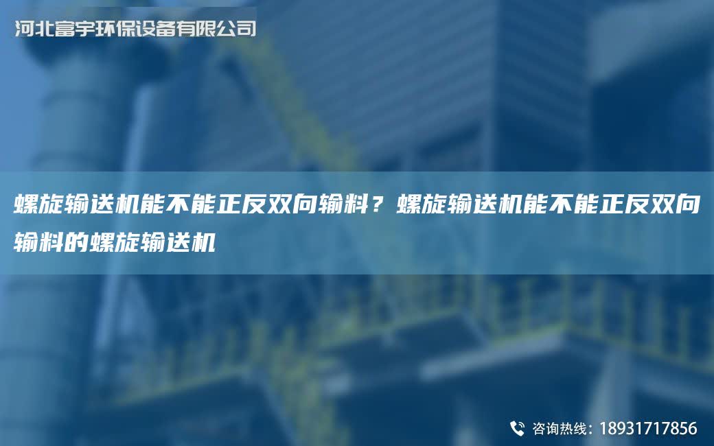 螺旋輸送機能不能正反雙向輸料？螺旋輸送機能不能正反雙向輸料的螺旋輸送機