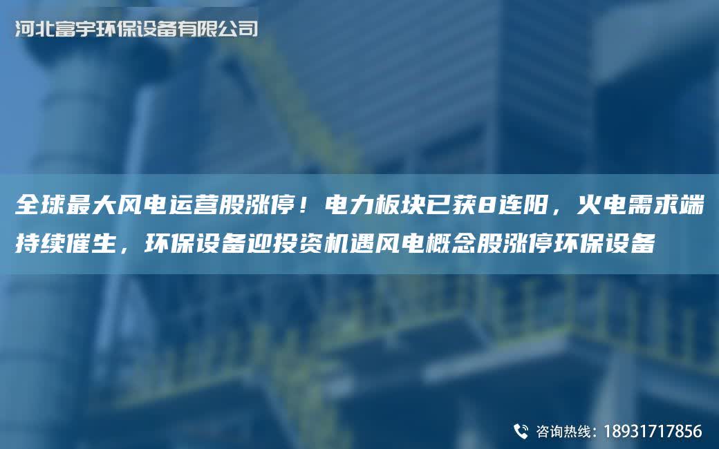 全球Z大風電運營股漲停！電力板塊已獲8連陽，火電需求端持續催生，環保設備迎投資機遇風電概念股漲停環保設備