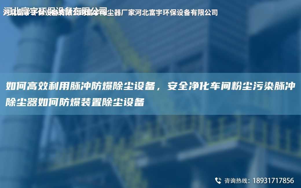 如何高效利用脈沖防爆除塵設備，安全凈化車間粉塵污染脈沖除塵器如何防爆裝置除塵設備