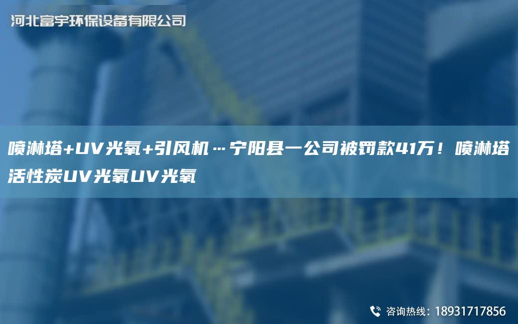 噴淋塔+UV光氧+引風機…寧陽縣一公司被罰款41萬！噴淋塔活性炭UV光氧UV光氧