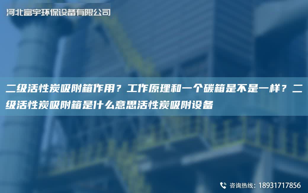 二級活性炭吸附箱作用？工作原理和一個碳箱是不是一樣？二級活性炭吸附箱是什么意思活性炭吸附設備