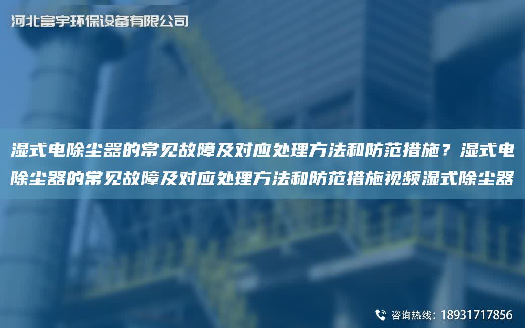 濕式電除塵器的常見故障及對應處理方法和防范措施？濕式電除塵器的常見故障及對應處理方法和防范措施視頻濕式除塵器