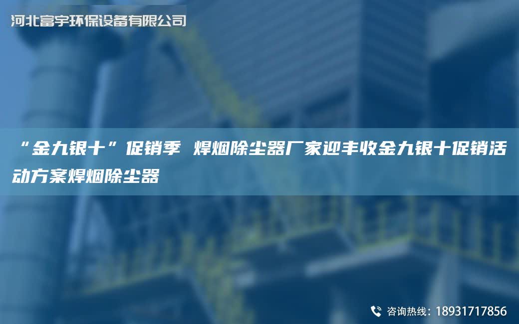 “金九銀十”促銷季 焊煙除塵器廠家迎豐收金九銀十促銷活動方案焊煙除塵器