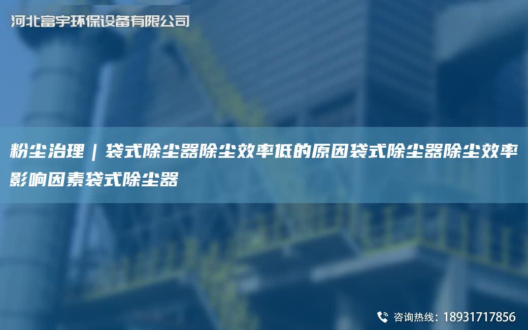 粉塵治理｜袋式除塵器除塵效率低的原因袋式除塵器除塵效率影響因素袋式除塵器