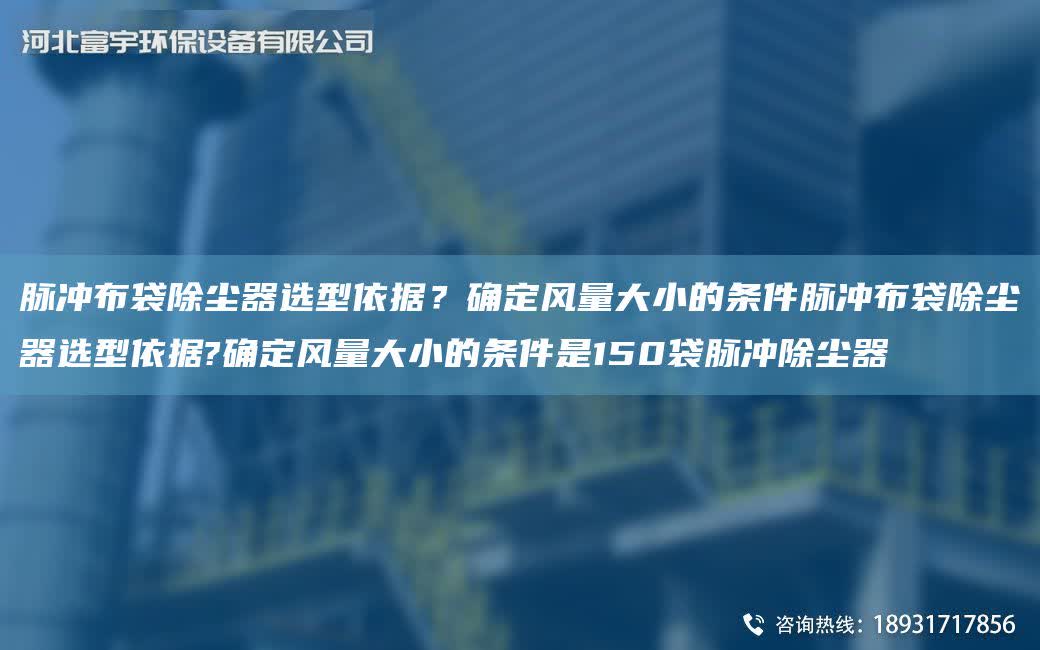 脈沖布袋除塵器選型依據(jù)？確定風(fēng)量大小的條件脈沖布袋除塵器選型依據(jù)?確定風(fēng)量大小的條件是150袋脈沖除塵器