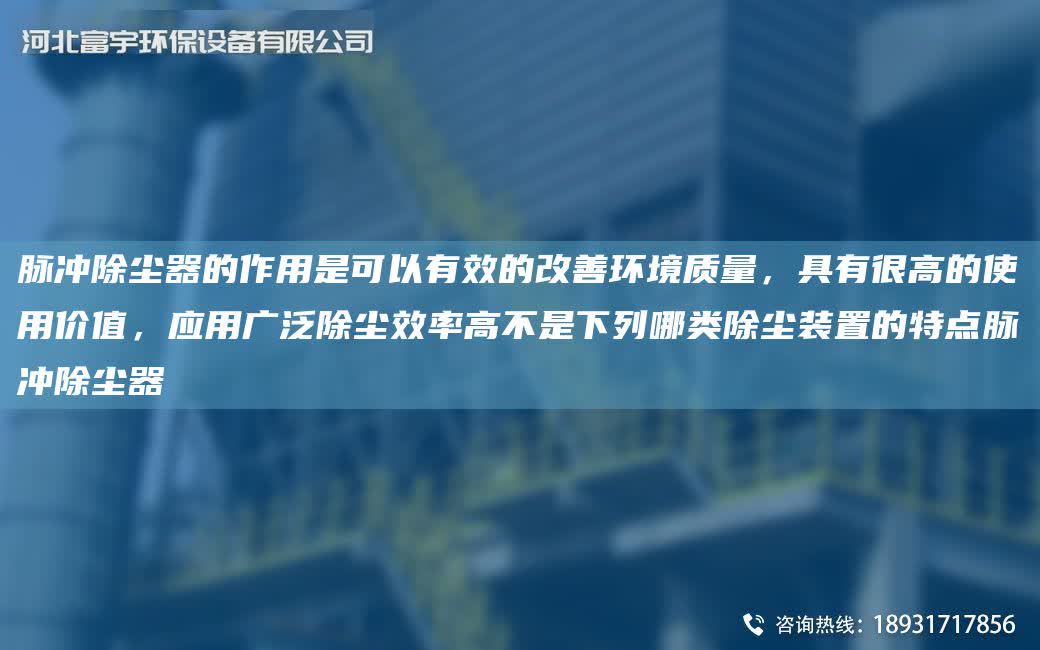 脈沖除塵器的作用是可以有效的改善環境質量，具有很高的使用價值，應用廣泛除塵效率高不是下列哪類除塵裝置的特點脈沖除塵器