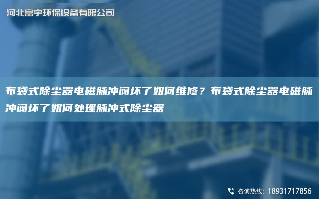 布袋式除塵器電磁脈沖閥壞了如何維修？布袋式除塵器電磁脈沖閥壞了如何處理脈沖式除塵器