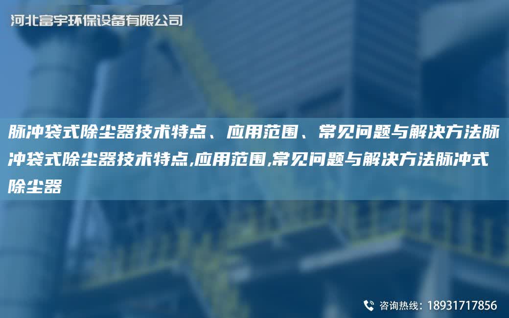 脈沖袋式除塵器技術(shù)特點(diǎn)、應(yīng)用范圍、常見(jiàn)問(wèn)題與解決方法脈沖袋式除塵器技術(shù)特點(diǎn),應(yīng)用范圍,常見(jiàn)問(wèn)題與解決方法脈沖式除塵器