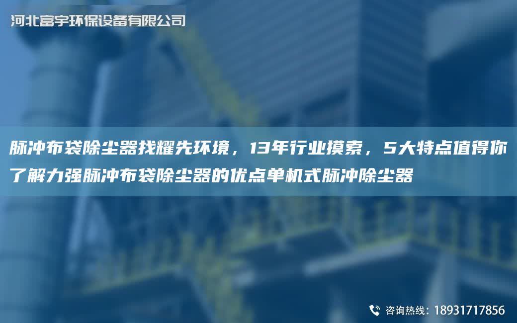 脈沖布袋除塵器找耀先環(huán)境，13NA行業(yè)摸索，5大特點(diǎn)值得你了解力強(qiáng)脈沖布袋除塵器的優(yōu)點(diǎn)單機(jī)式脈沖除塵器