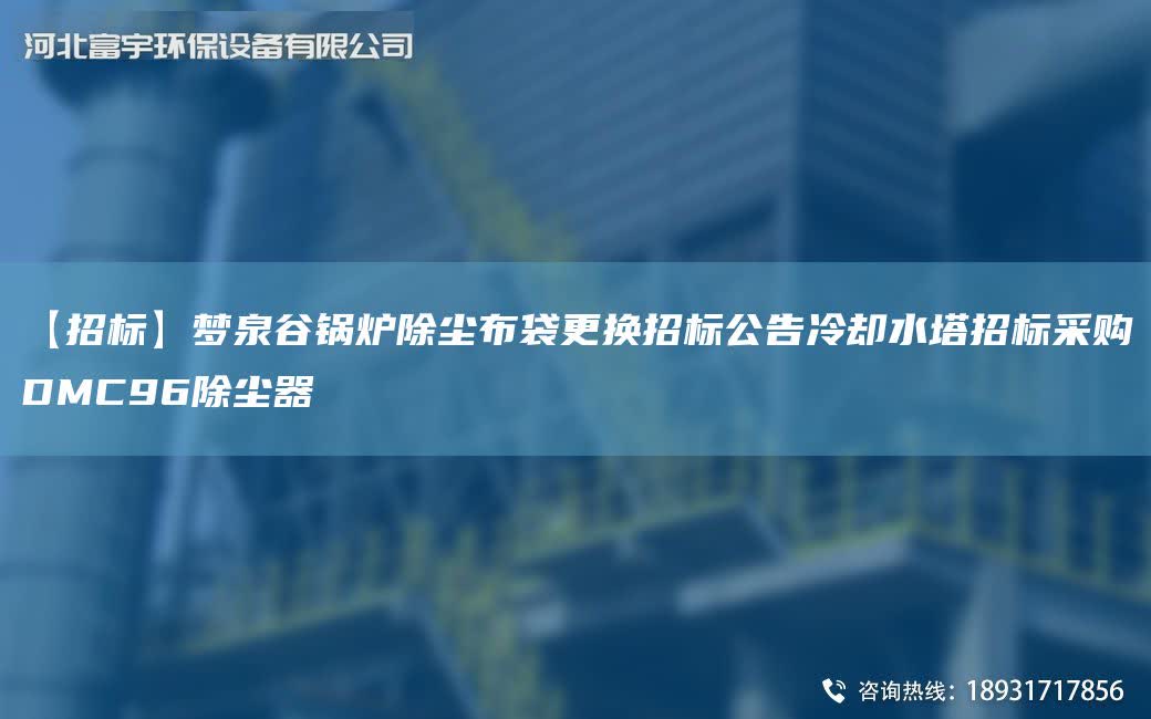 【招標】夢泉谷鍋爐除塵布袋更換招標公告冷卻水塔招標采購DMC96除塵器