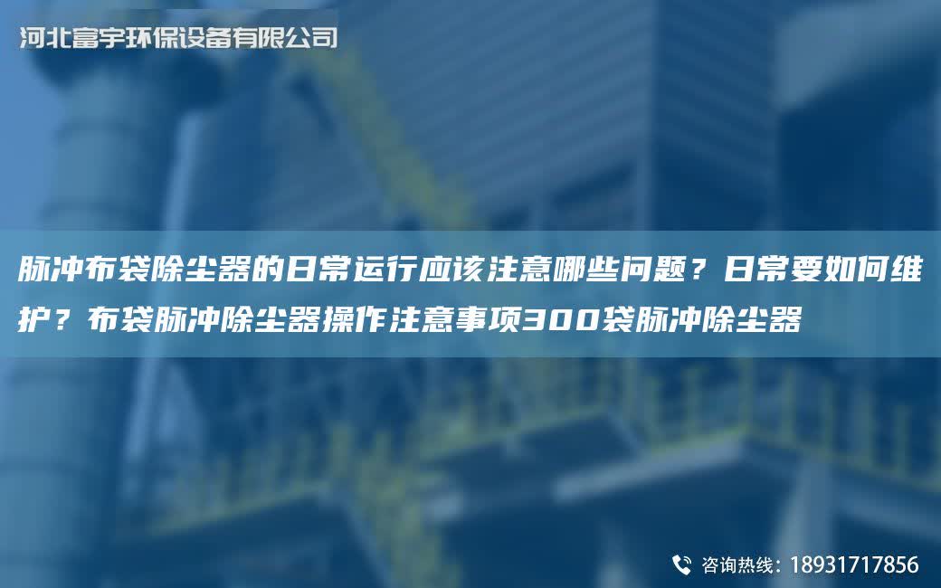 脈沖布袋除塵器的日常運行應該注意哪些問題？日常要如何維護？布袋脈沖除塵器操作注意事項300袋脈沖除塵器