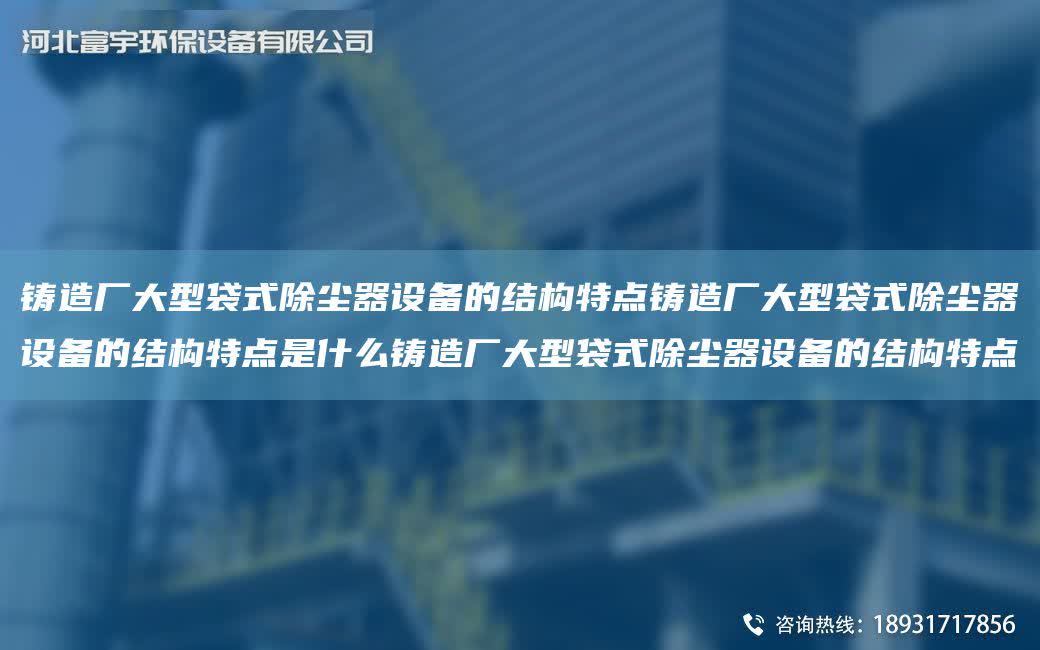 鑄造廠大型袋式除塵器設備的結構特點鑄造廠大型袋式除塵器設備的結構特點是什么鑄造廠大型袋式除塵器設備的結構特點