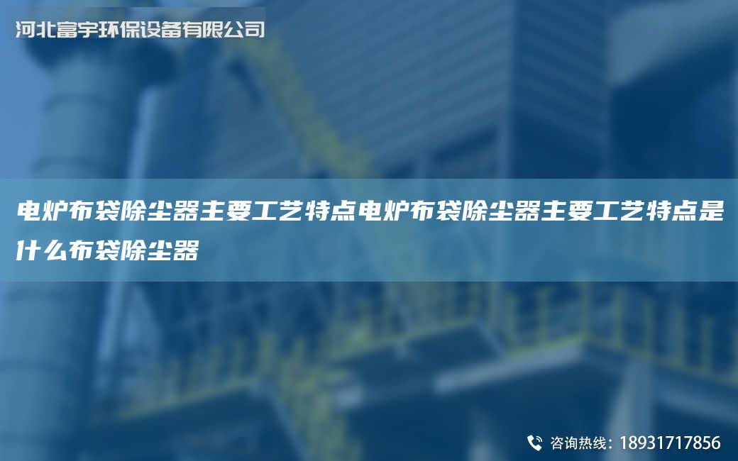電爐布袋除塵器主要工藝特點電爐布袋除塵器主要工藝特點是什么布袋除塵器