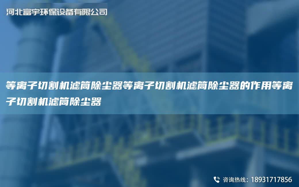 等離子切割機(jī)濾筒除塵器等離子切割機(jī)濾筒除塵器的作用等離子切割機(jī)濾筒除塵器