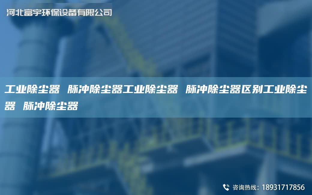 工業除塵器 脈沖除塵器工業除塵器 脈沖除塵器區別工業除塵器 脈沖除塵器