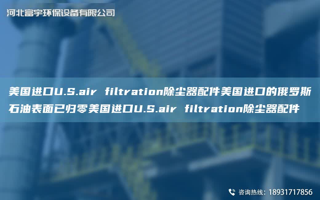 美GJKU.S.air filtration除塵器配件美GJK的俄羅斯石油表面已歸零美GJKU.S.air filtration除塵器配件