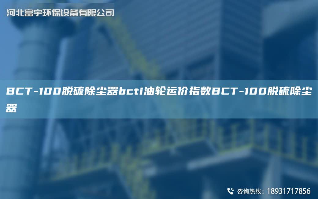BCT-100脫硫除塵器bcti油輪運價指數BCT-100脫硫除塵器