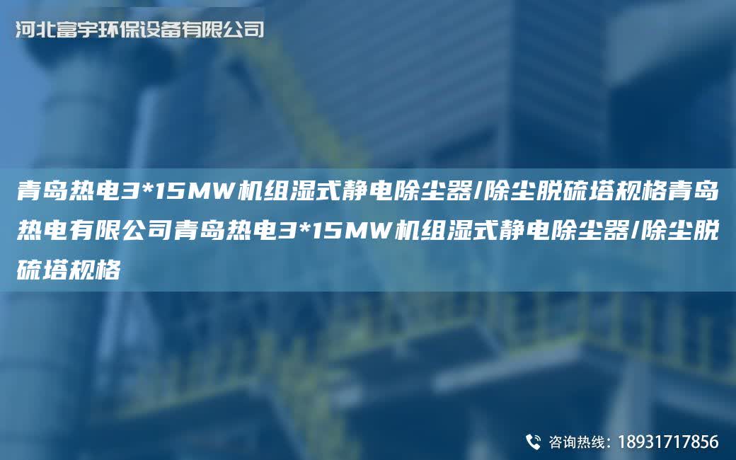 青島熱電3*15MW機組濕式靜電除塵器/除塵脫硫塔規格青島熱電有限公司青島熱電3*15MW機組濕式靜電除塵器/除塵脫硫塔規格