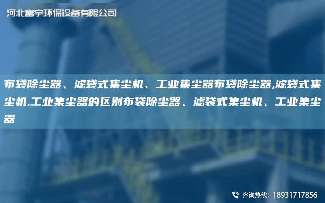 布袋除塵器、濾袋式集塵機、工業集塵器布袋除塵器,濾袋式集塵機,工業集塵器的區別布袋除塵器、濾袋式集塵機、工業集塵器